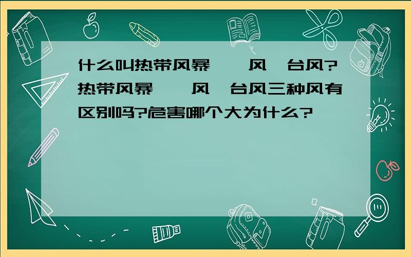 什么叫热带风暴,飓风,台风?热带风暴,飓风,台风三种风有区别吗?危害哪个大为什么?