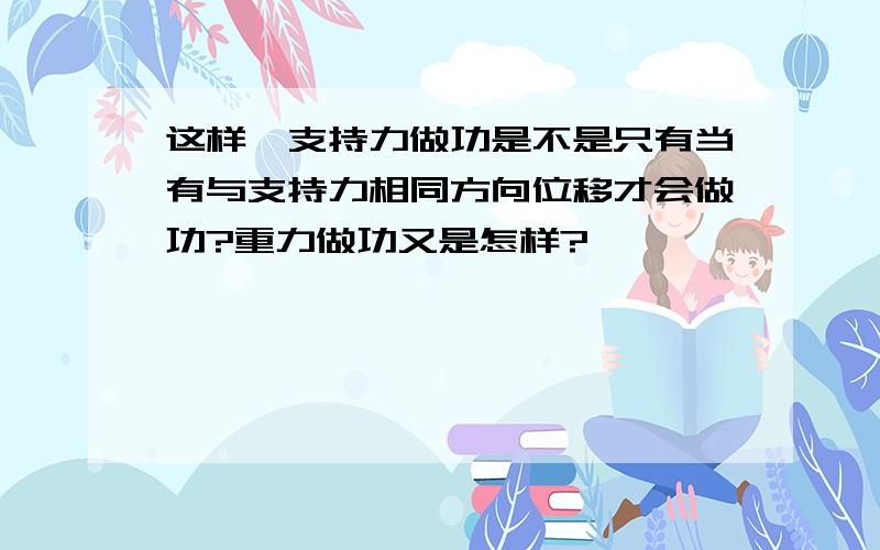 这样,支持力做功是不是只有当有与支持力相同方向位移才会做功?重力做功又是怎样?