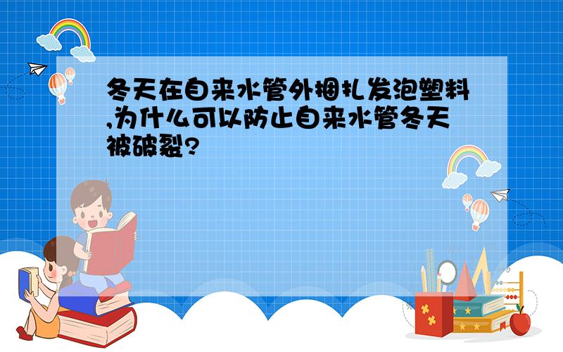 冬天在自来水管外捆扎发泡塑料,为什么可以防止自来水管冬天被破裂?