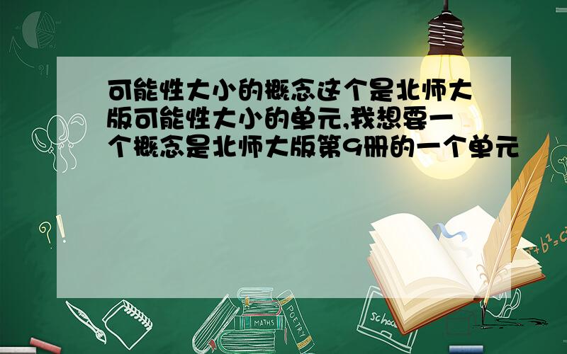 可能性大小的概念这个是北师大版可能性大小的单元,我想要一个概念是北师大版第9册的一个单元