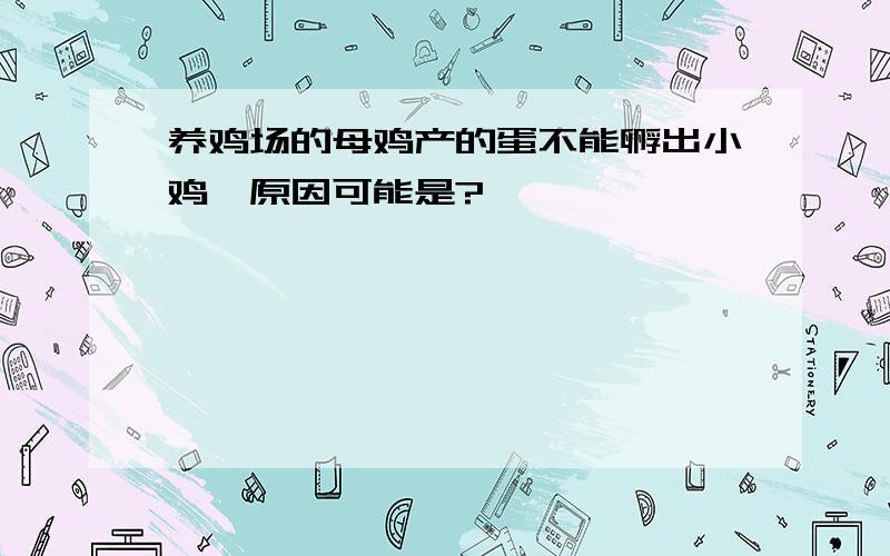 养鸡场的母鸡产的蛋不能孵出小鸡,原因可能是?