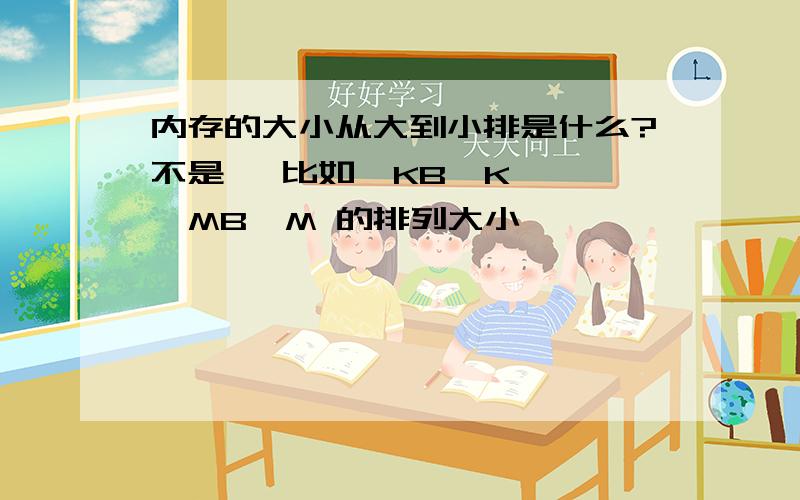 内存的大小从大到小排是什么?不是   比如  KB  K  MB  M 的排列大小