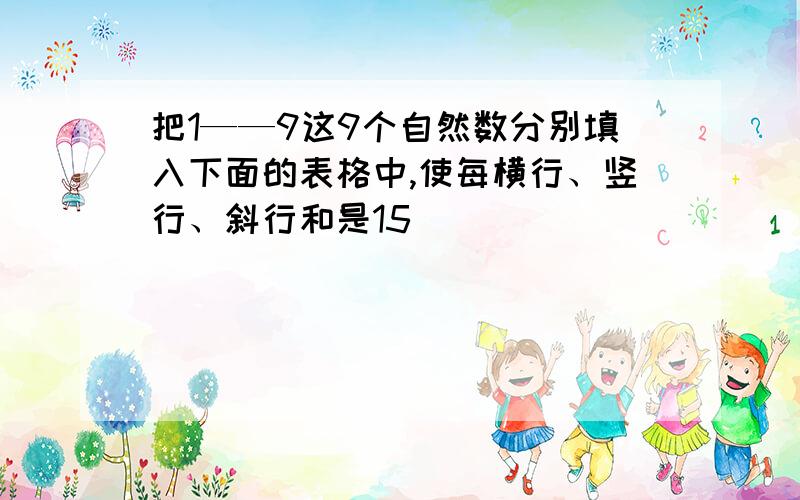 把1——9这9个自然数分别填入下面的表格中,使每横行、竖行、斜行和是15