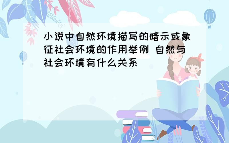 小说中自然环境描写的暗示或象征社会环境的作用举例 自然与社会环境有什么关系