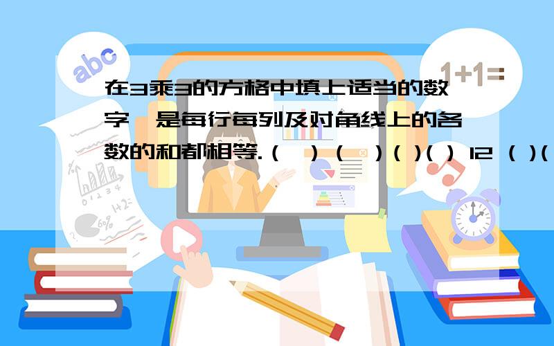 在3乘3的方格中填上适当的数字,是每行每列及对角线上的各数的和都相等.（ ）（ ）( )( ) 12 ( )( ) ( ) ( )