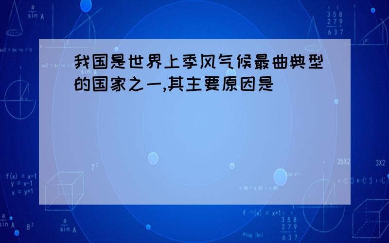 我国是世界上季风气候最曲典型的国家之一,其主要原因是