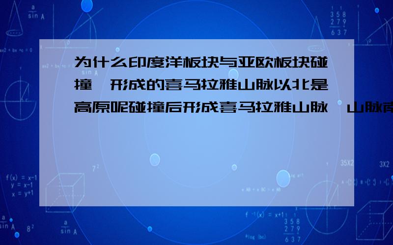 为什么印度洋板块与亚欧板块碰撞,形成的喜马拉雅山脉以北是高原呢碰撞后形成喜马拉雅山脉,山脉南部是平原,北部却是海拔超过5000米的青藏高原呢