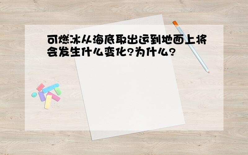 可燃冰从海底取出运到地面上将会发生什么变化?为什么?