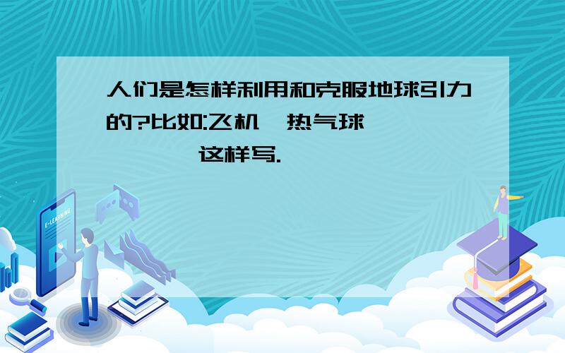 人们是怎样利用和克服地球引力的?比如:飞机,热气球`````` 这样写.