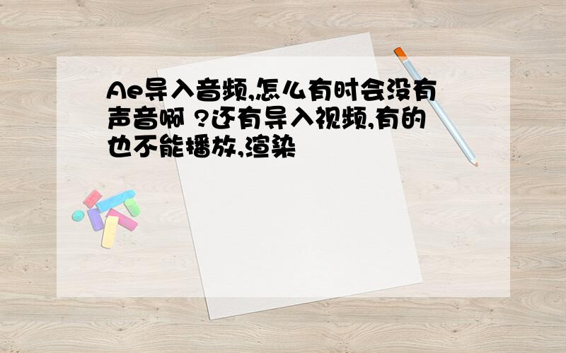 Ae导入音频,怎么有时会没有声音啊 ?还有导入视频,有的也不能播放,渲染