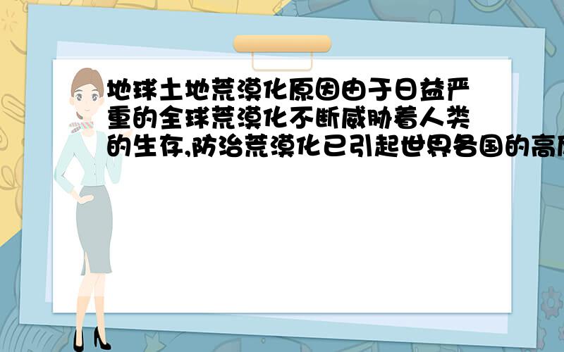 地球土地荒漠化原因由于日益严重的全球荒漠化不断威胁着人类的生存,防治荒漠化已引起世界各国的高度重视.地球土地荒漠化的主要原因是草场退化和?