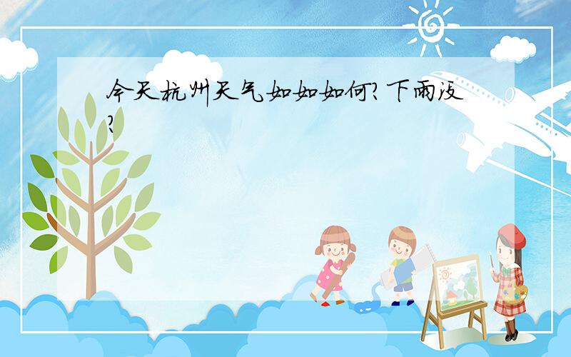 今天杭州天气如如如何?下雨没?