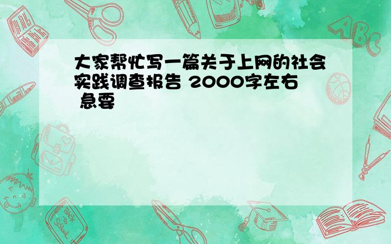 大家帮忙写一篇关于上网的社会实践调查报告 2000字左右 急要