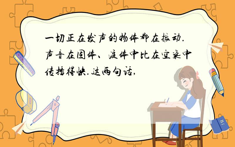 一切正在发声的物体都在振动.声音在固体、液体中比在空气中传播得快.这两句话,