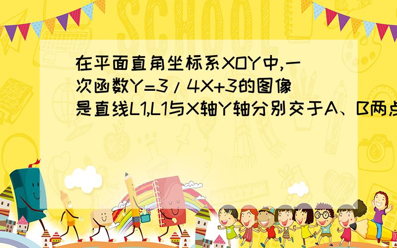 在平面直角坐标系XOY中,一次函数Y=3/4X+3的图像是直线L1,L1与X轴Y轴分别交于A、B两点在平面直角坐标系XOY中,一次函数y=3/4x+3的图像L1与X轴、y轴分别交与A、B两点.点P、Q同时从A点出发,其中点P沿