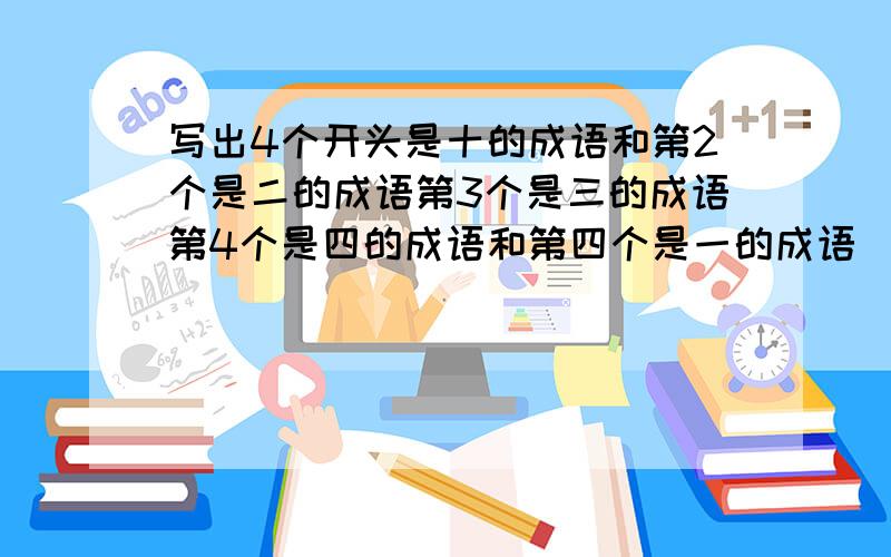 写出4个开头是十的成语和第2个是二的成语第3个是三的成语第4个是四的成语和第四个是一的成语