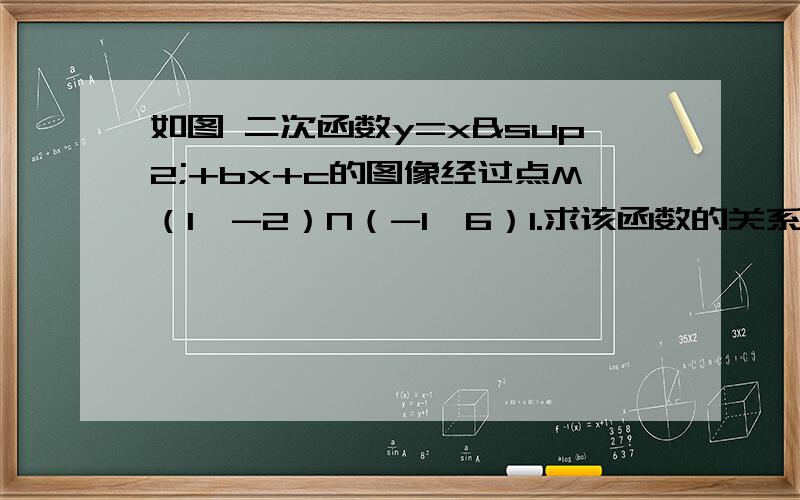 如图 二次函数y=x²+bx+c的图像经过点M（1,-2）N（-1,6）1.求该函数的关系式.2.求该函数与X轴交点的坐标.