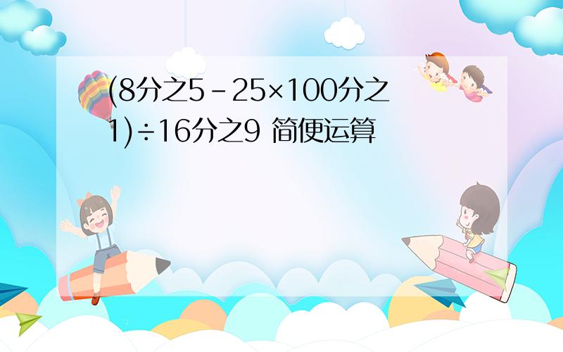 (8分之5-25×100分之1)÷16分之9 简便运算