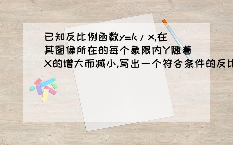 已知反比例函数y=k/x,在其图像所在的每个象限内Y随着X的增大而减小,写出一个符合条件的反比例函数关系式