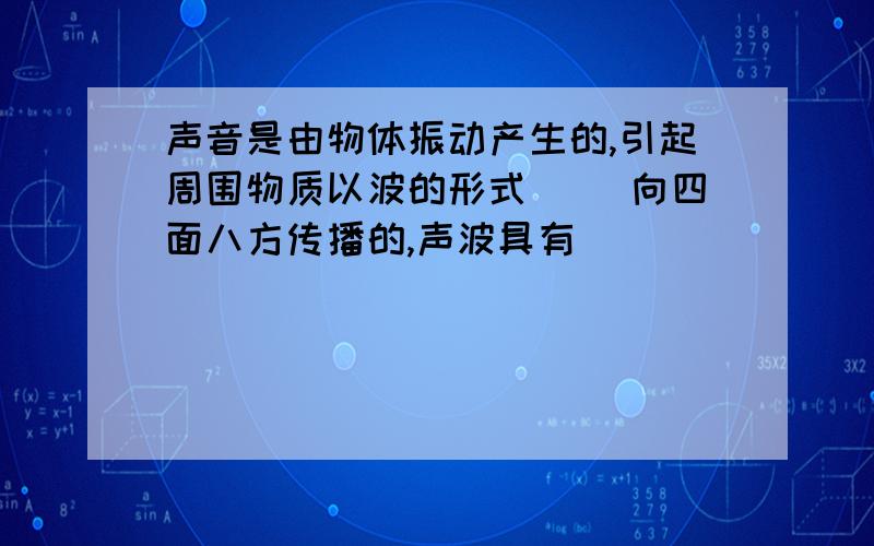 声音是由物体振动产生的,引起周围物质以波的形式( )向四面八方传播的,声波具有( )