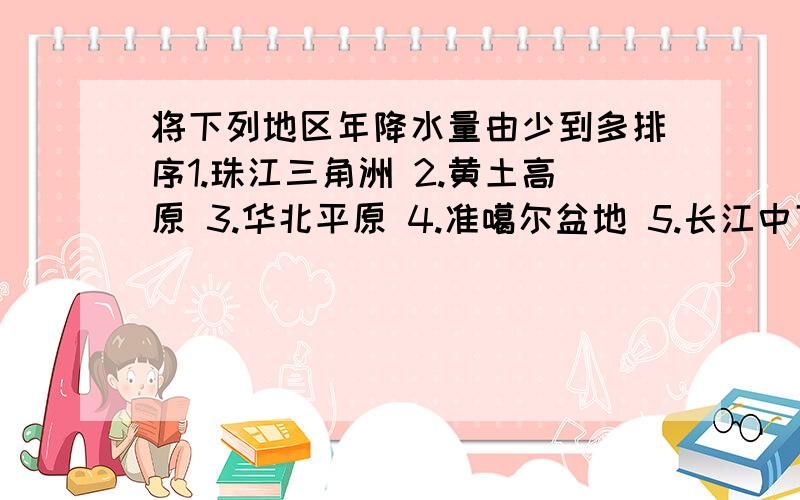 将下列地区年降水量由少到多排序1.珠江三角洲 2.黄土高原 3.华北平原 4.准噶尔盆地 5.长江中下游平原