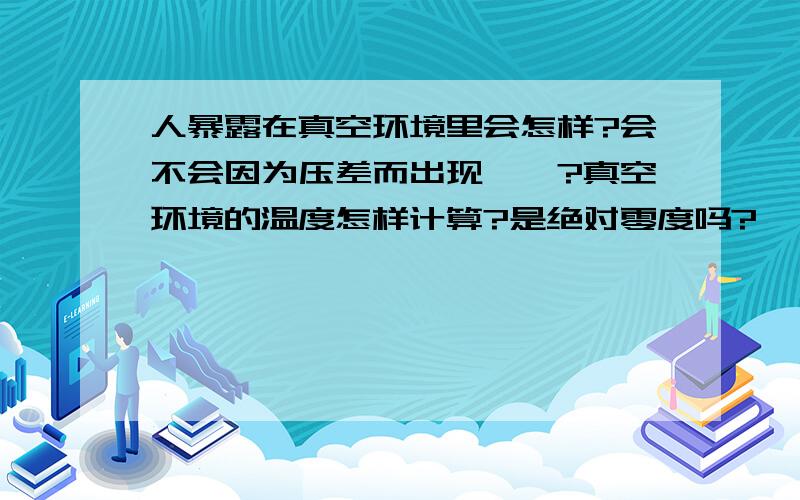 人暴露在真空环境里会怎样?会不会因为压差而出现……?真空环境的温度怎样计算?是绝对零度吗?