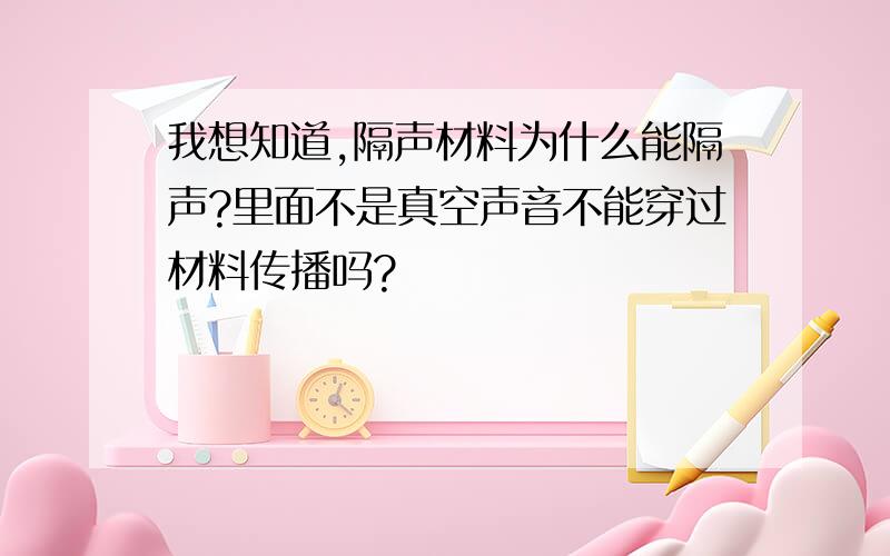 我想知道,隔声材料为什么能隔声?里面不是真空声音不能穿过材料传播吗?