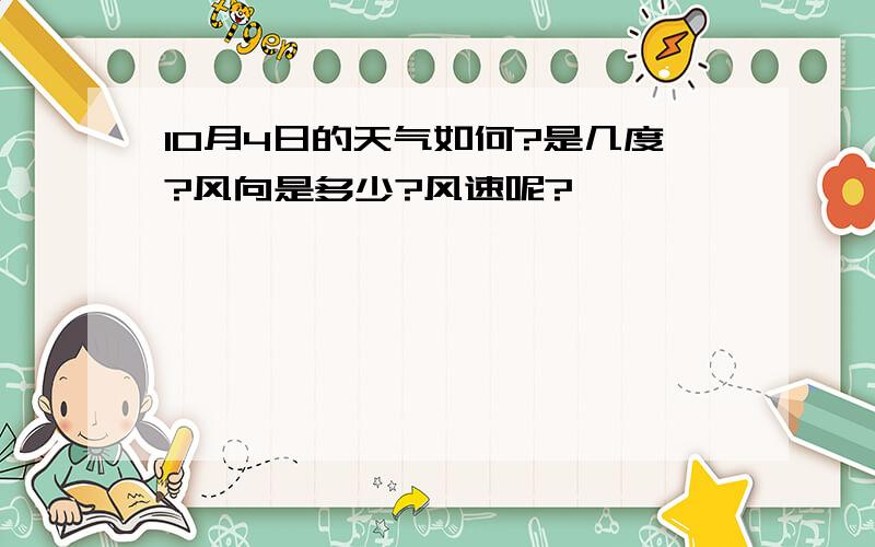 10月4日的天气如何?是几度?风向是多少?风速呢?