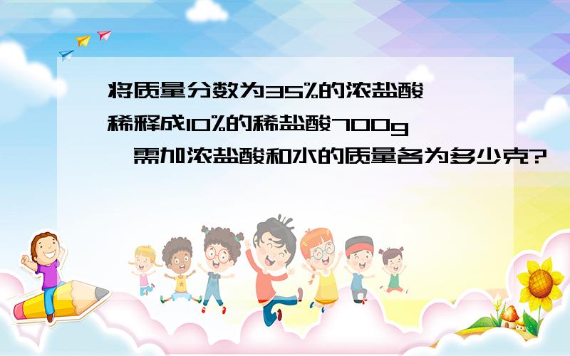 将质量分数为35%的浓盐酸,稀释成10%的稀盐酸700g,需加浓盐酸和水的质量各为多少克?