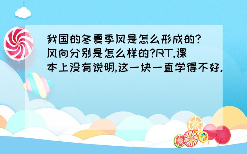 我国的冬夏季风是怎么形成的?风向分别是怎么样的?RT.课本上没有说明,这一块一直学得不好.