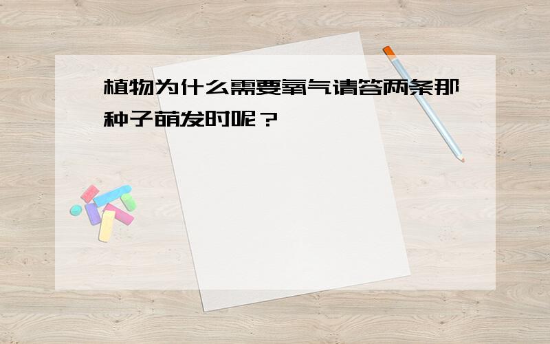 植物为什么需要氧气请答两条那种子萌发时呢？