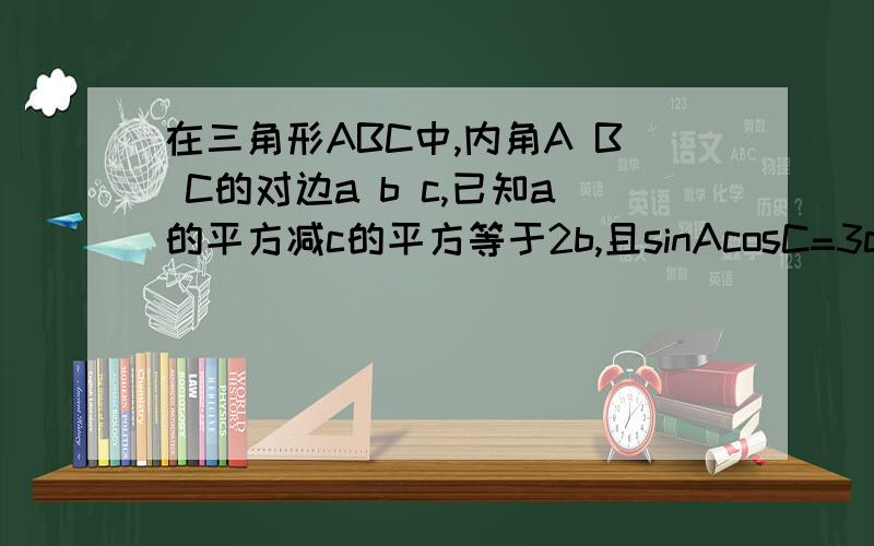 在三角形ABC中,内角A B C的对边a b c,已知a的平方减c的平方等于2b,且sinAcosC=3cosAsinC,求b.