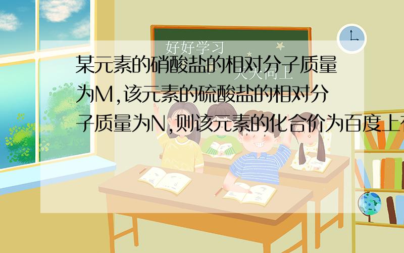 某元素的硝酸盐的相对分子质量为M,该元素的硫酸盐的相对分子质量为N,则该元素的化合价为百度上有讲这道题,可我觉得解析不够清楚.设X为化合价,相对原子质量为r r+62x=M 62指硫酸盐（NO3)的