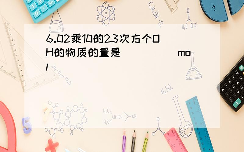 6.02乘10的23次方个OH的物质的量是_____mol