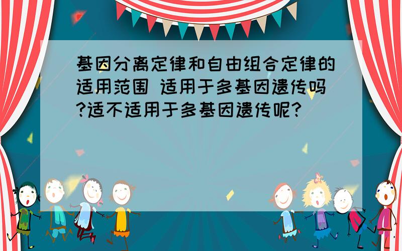 基因分离定律和自由组合定律的适用范围 适用于多基因遗传吗?适不适用于多基因遗传呢?