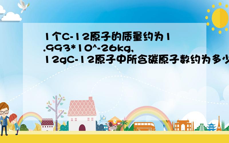 1个C-12原子的质量约为1.993*10^-26kg,12gC-12原子中所含碳原子数约为多少个?