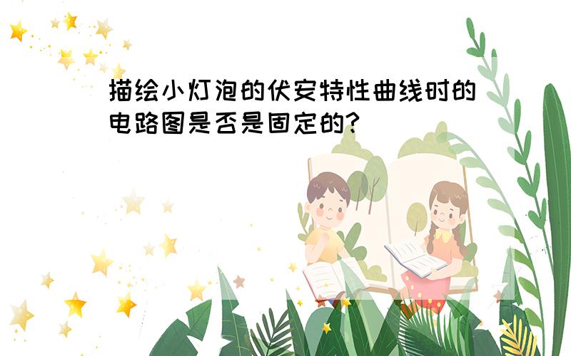 描绘小灯泡的伏安特性曲线时的电路图是否是固定的?