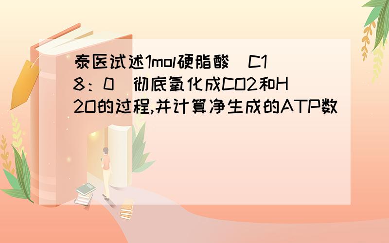 泰医试述1mol硬脂酸（C18：0）彻底氧化成CO2和H2O的过程,并计算净生成的ATP数