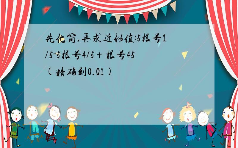 先化简,再求近似值:5根号1/5-5根号4/5+根号45(精确到0.01)