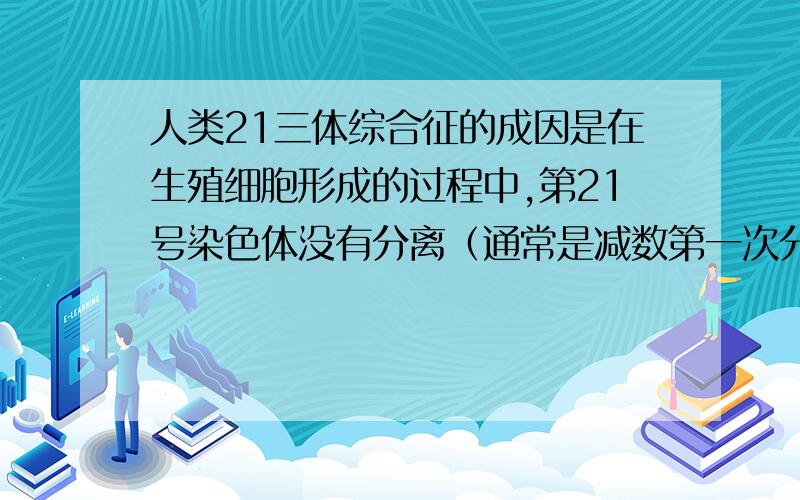 人类21三体综合征的成因是在生殖细胞形成的过程中,第21号染色体没有分离（通常是减数第一次分裂期的不分离造成的）.已知21四体的胚胎不能成活.一对夫妇均为21三体综合征患者,从理论上