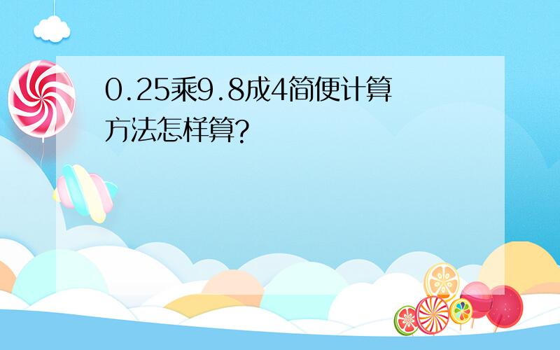 0.25乘9.8成4简便计算方法怎样算?