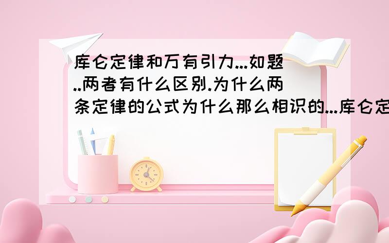 库仑定律和万有引力...如题..两者有什么区别.为什么两条定律的公式为什么那么相识的...库仑定律是推出的还是照万有引力搬下的?如果按照实验...怎可以推得出?上面打错字