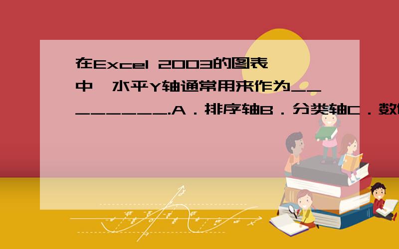 在Excel 2003的图表中,水平Y轴通常用来作为________.A．排序轴B．分类轴C．数值轴D．时间轴