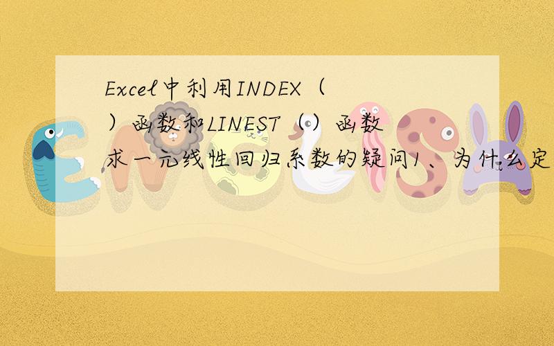 Excel中利用INDEX（）函数和LINEST（）函数求一元线性回归系数的疑问1、为什么定义公式中定义名称“销售额Y”的区域不是$B5:$F5,"影响因素“不是$B4:$F4?2、要求的各个系数所使用的INDEXST（