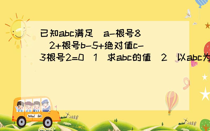 已知abc满足(a-根号8)^2+根号b-5+绝对值c-3根号2=0(1)求abc的值(2)以abc为三边能否构成三角形.若能,求出它的周长：若不能,请说明理由