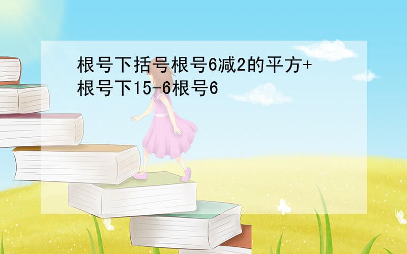 根号下括号根号6减2的平方+根号下15-6根号6