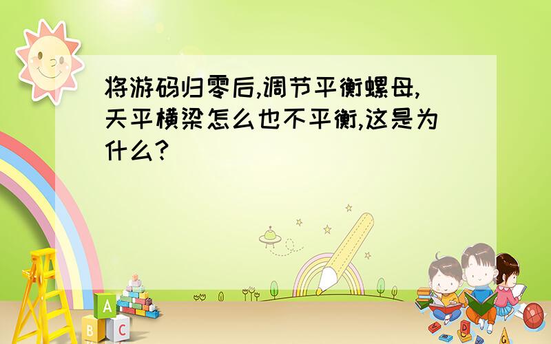 将游码归零后,调节平衡螺母,天平横梁怎么也不平衡,这是为什么?