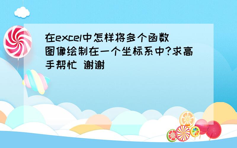 在excel中怎样将多个函数图像绘制在一个坐标系中?求高手帮忙 谢谢