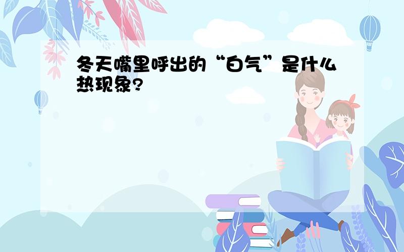 冬天嘴里呼出的“白气”是什么热现象?