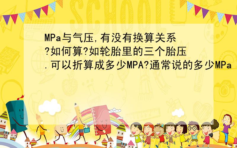 MPa与气压,有没有换算关系?如何算?如轮胎里的三个胎压.可以折算成多少MPA?通常说的多少MPa（工作压力30MPA）,换算成轮胎充气泵里边的气压（如,某轮胎打3个气压）,如何换算?平常的一个气压,